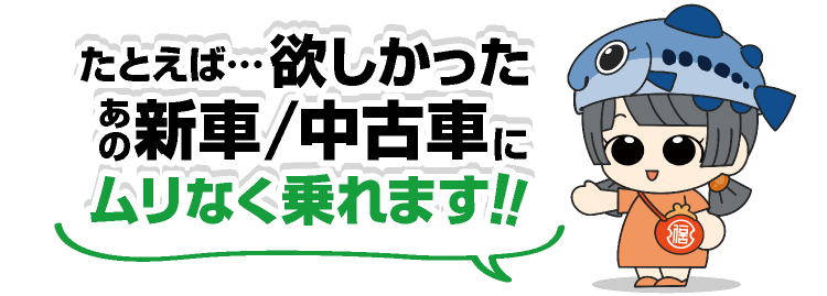 たとえば・・・ほしかったあの新車・中古車にムリなく乗れるぞう！！