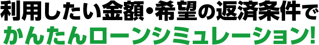 利用したい金額・希望の返済条件でかんたんローンシミュレーション